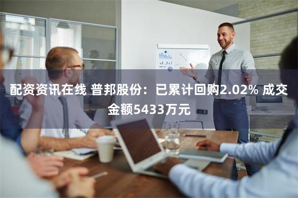 配资资讯在线 普邦股份：已累计回购2.02% 成交金额5433万元