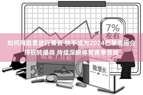 如何用股票进行筹资 快手成为2024巴黎奥运会持权转播商 持续深耕体育赛事领域