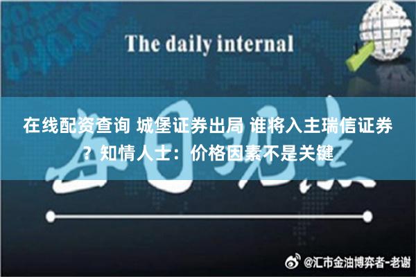 在线配资查询 城堡证券出局 谁将入主瑞信证券？知情人士：价格因素不是关键