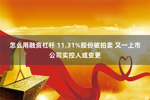 怎么用融资杠杆 11.31%股份被拍卖 又一上市公司实控人或变更