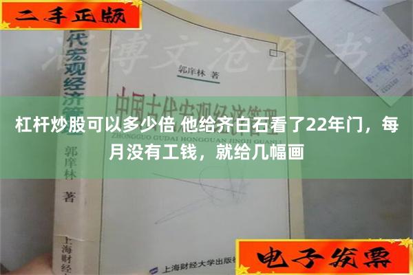 杠杆炒股可以多少倍 他给齐白石看了22年门，每月没有工钱，就给几幅画