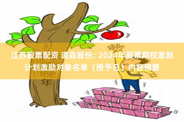 江苏股票配资 道森股份: 2024年股票期权激励计划激励对象名单（授予日）内容摘要