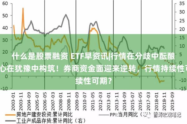 什么是股票融资 ETF早资讯|行情在分歧中酝酿，信心在犹豫中构筑！券商资金面迎来逆转，行情持续性可期？