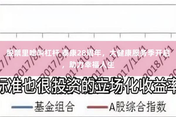 股票里啥叫杠杆 泰康28周年，大健康服务季开启，助力幸福人生