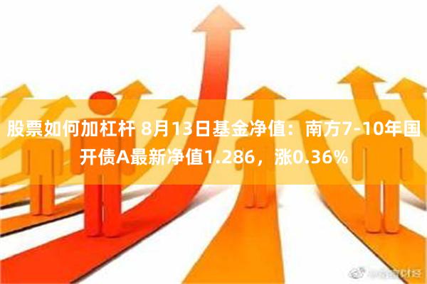 股票如何加杠杆 8月13日基金净值：南方7-10年国开债A最新净值1.286，涨0.36%