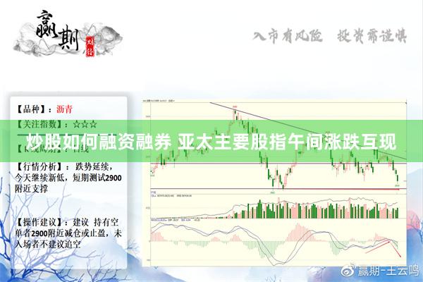 炒股如何融资融券 亚太主要股指午间涨跌互现