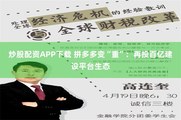 炒股配资APP下载 拼多多变“重”：再投百亿建设平台生态