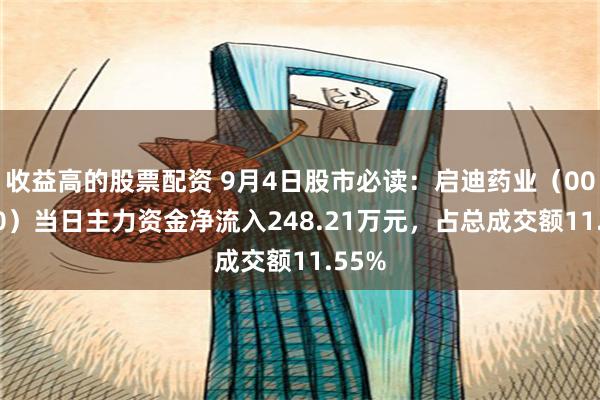 收益高的股票配资 9月4日股市必读：启迪药业（000590）当日主力资金净流入248.21万元，占总成交额11.55%