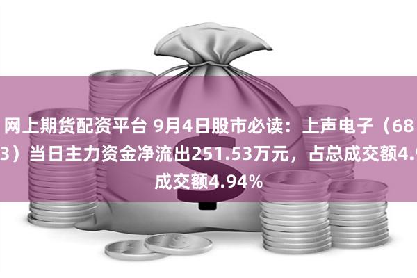 网上期货配资平台 9月4日股市必读：上声电子（688533）当日主力资金净流出251.53万元，占总成交额4.94%