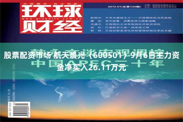 股票配资市场 航天晨光（600501）9月6日主力资金净买入26.11万元