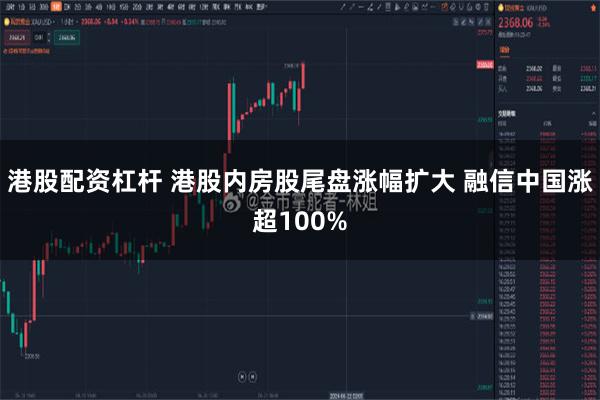 港股配资杠杆 港股内房股尾盘涨幅扩大 融信中国涨超100%