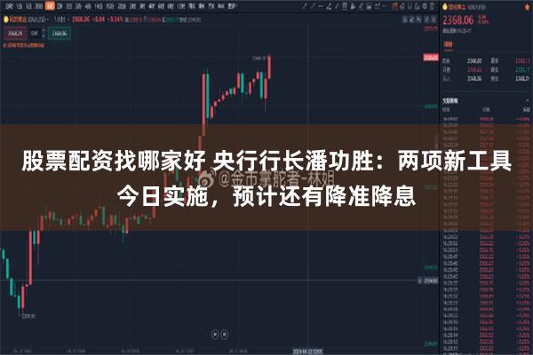 股票配资找哪家好 央行行长潘功胜：两项新工具今日实施，预计还有降准降息