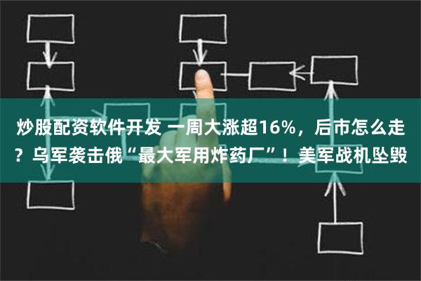 炒股配资软件开发 一周大涨超16%，后市怎么走？乌军袭击俄“最大军用炸药厂”！美军战机坠毁