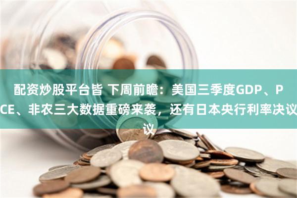 配资炒股平台皆 下周前瞻：美国三季度GDP、PCE、非农三大数据重磅来袭，还有日本央行利率决议