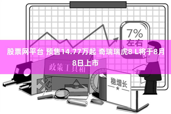 股票网平台 预售14.77万起 奇瑞瑞虎8 L将于8月8日上市