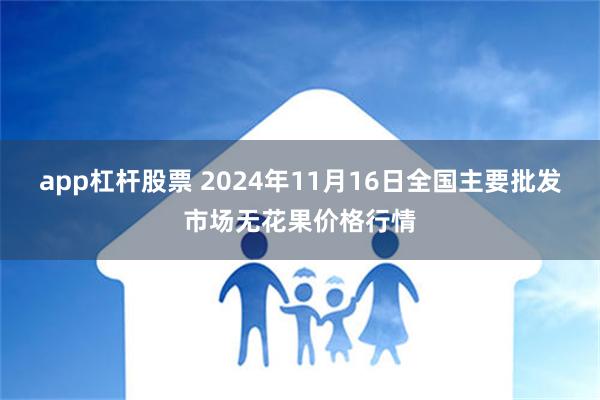 app杠杆股票 2024年11月16日全国主要批发市场无花果价格行情