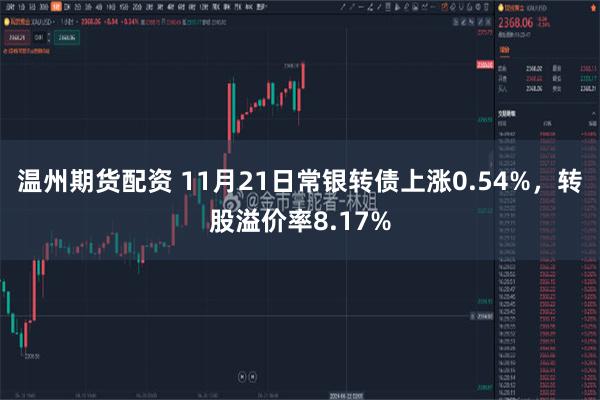 温州期货配资 11月21日常银转债上涨0.54%，转股溢价率8.17%