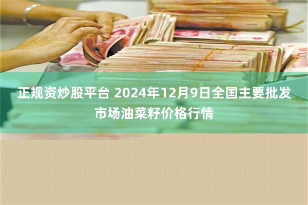 正规资炒股平台 2024年12月9日全国主要批发市场油菜籽价格行情