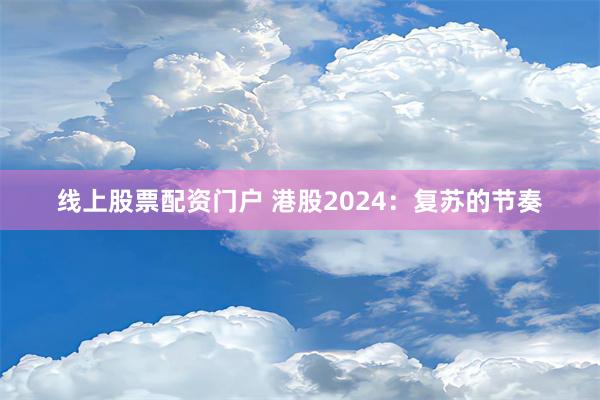 线上股票配资门户 港股2024：复苏的节奏