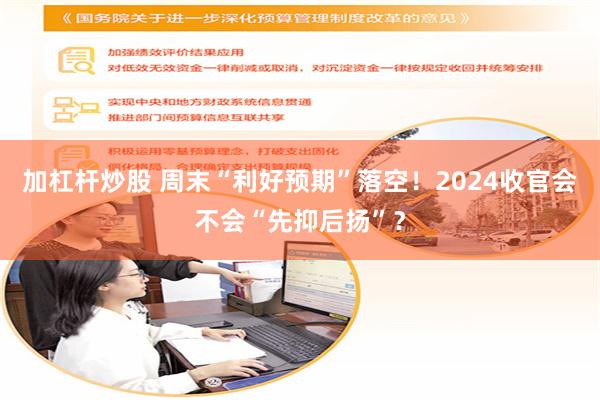 加杠杆炒股 周末“利好预期”落空！2024收官会不会“先抑后扬”？