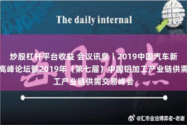 炒股杠杆平台收益 会议讯息｜2019中国汽车新材料应用高峰论坛暨2019年（第七届）中国铝加工产业链供需交易峰会