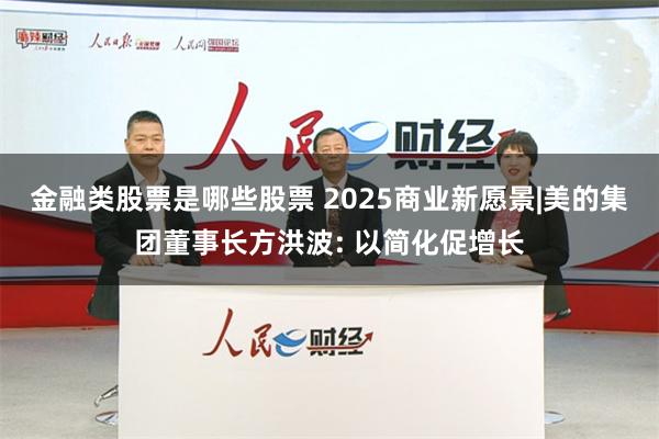 金融类股票是哪些股票 2025商业新愿景|美的集团董事长方洪波: 以简化促增长