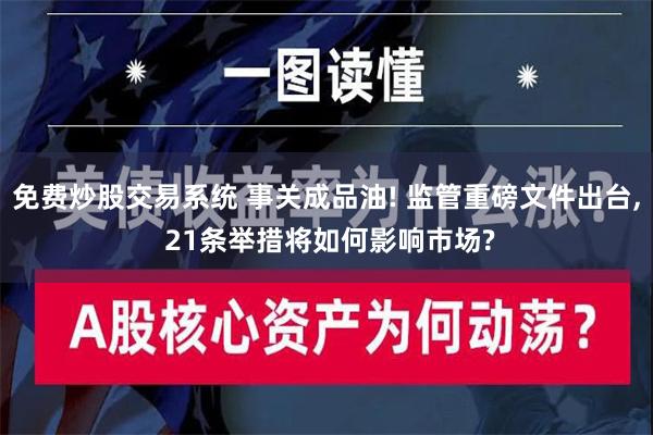 免费炒股交易系统 事关成品油! 监管重磅文件出台, 21条举措将如何影响市场?